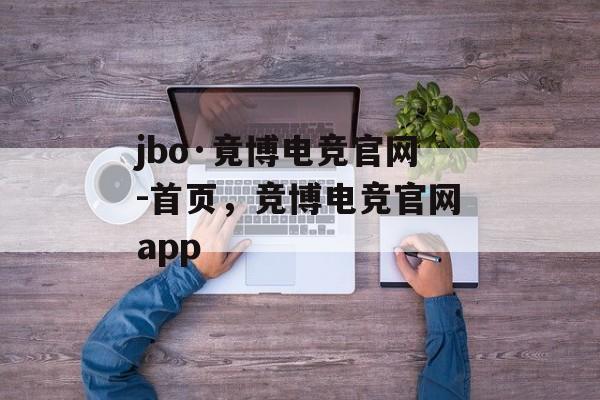 jbo·竟博电竞官网-首页，竞博电竞官网app