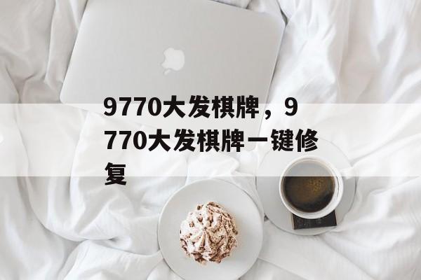 9770大发棋牌，9770大发棋牌一键修复