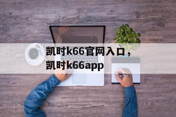 凯时k66官网入口，凯时k66app